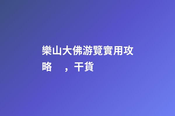 樂山大佛游覽實用攻略，干貨